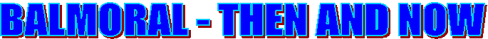BALMORAL - THEN AND NOW